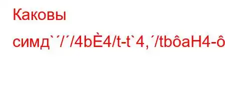 Каковы симд`//4b4/t-t`4,/tbaH4-,4,t/.-t,,4/t.4.O